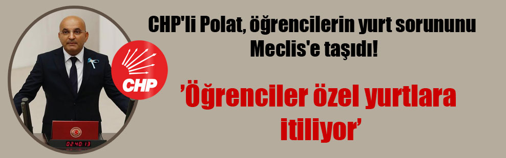 CHP’li Polat, öğrencilerin yurt sorununu Meclis’e taşıdı!