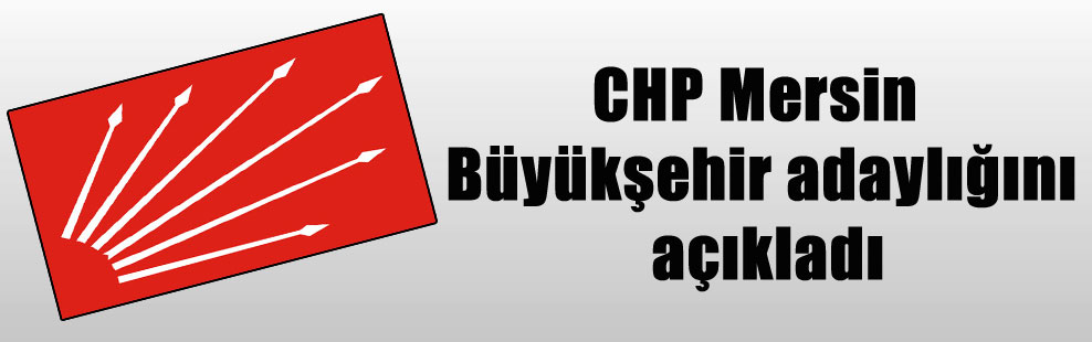 CHP Mersin Büyükşehir adaylığını açıkladı