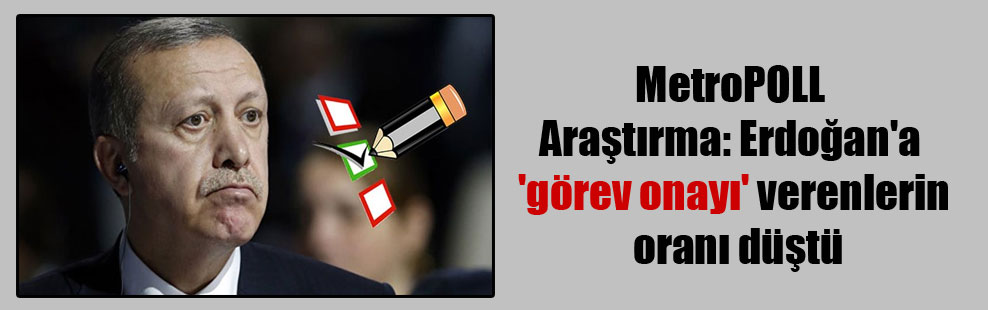 MetroPOLL Araştırma: Erdoğan’a ‘görev onayı’ verenlerin oranı düştü