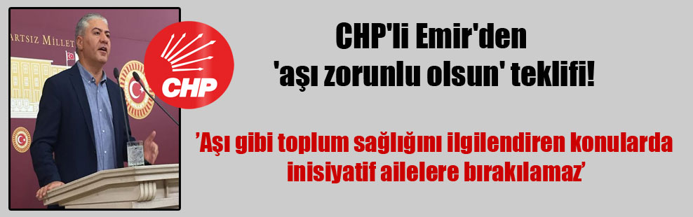 CHP’li Emir’den ‘aşı zorunlu olsun’ teklifi!