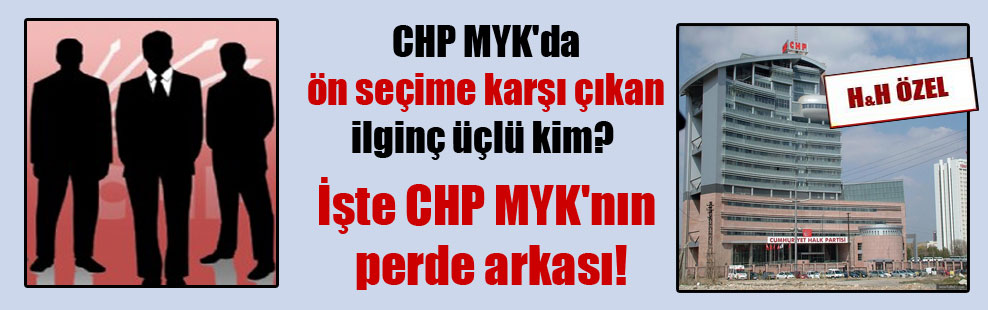CHP MYK’da ön seçime karşı çıkan ilginç üçlü kim? İşte CHP MYK’nın perde arkası!