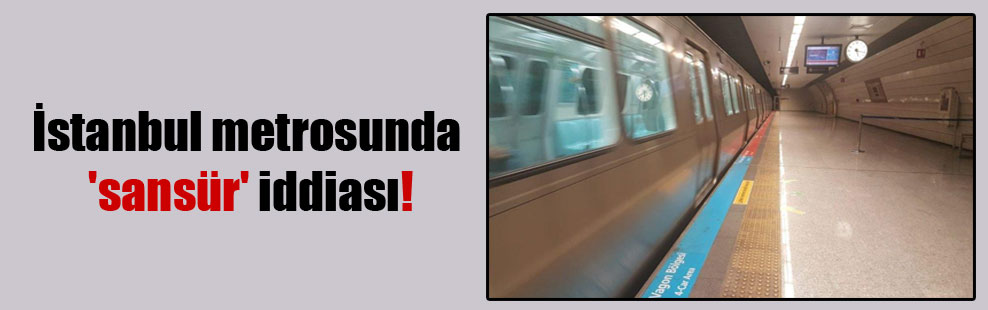 İstanbul metrosunda ‘sansür’ iddiası!