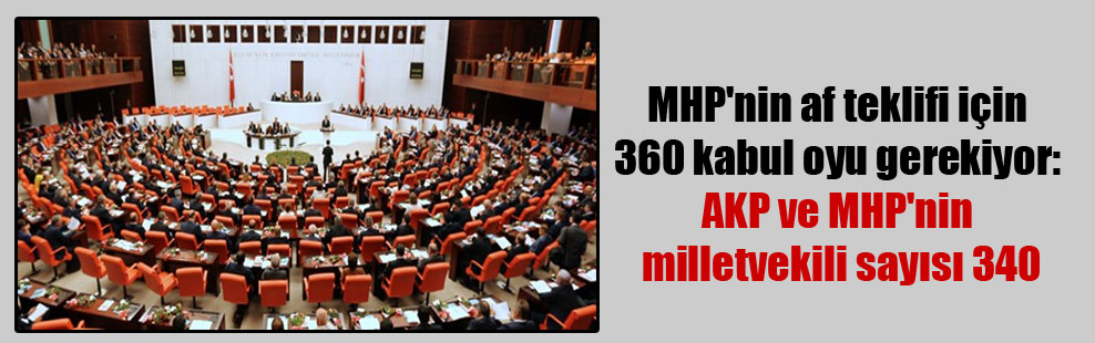 MHP’nin af teklifi için 360 kabul oyu gerekiyor: AKP ve MHP’nin milletvekili sayısı 340