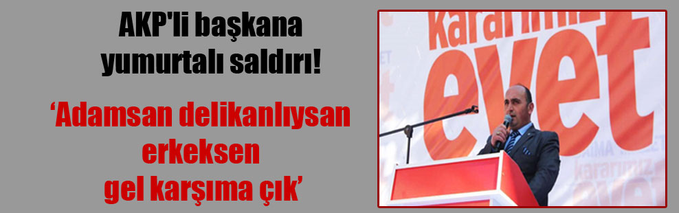 AKP’li başkana yumurtalı saldırı!