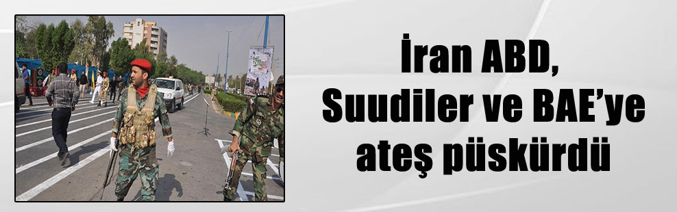 İran ABD, Suudiler ve BAE’ye ateş püskürdü