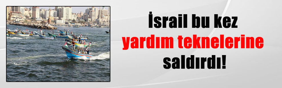 İsrail bu kez yardım teknelerine saldırdı!