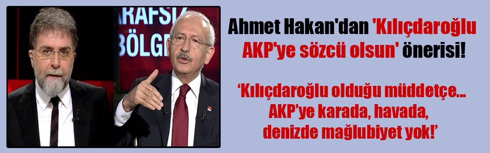 Ahmet Hakan’dan ‘Kılıçdaroğlu AKP’ye sözcü olsun’ önerisi!