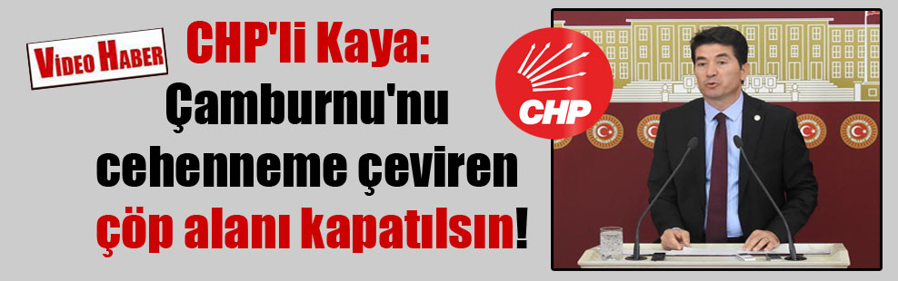 CHP’li Kaya: Çamburnu’nu cehenneme çeviren çöp alanı kapatılsın!