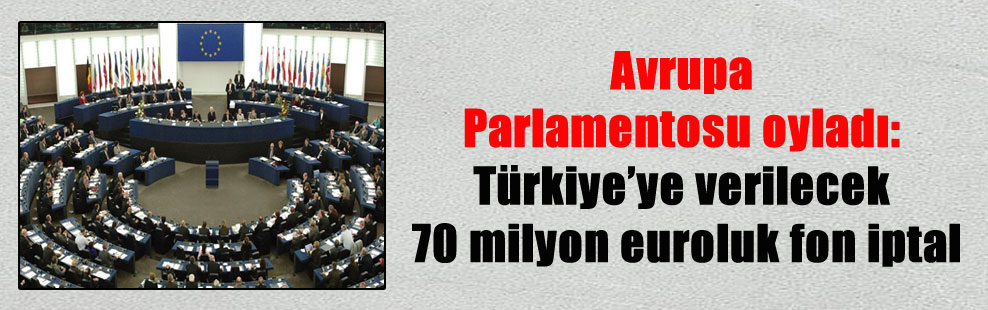 Avrupa Parlamentosu oyladı: Türkiye’ye verilecek 70 milyon euroluk fon iptal