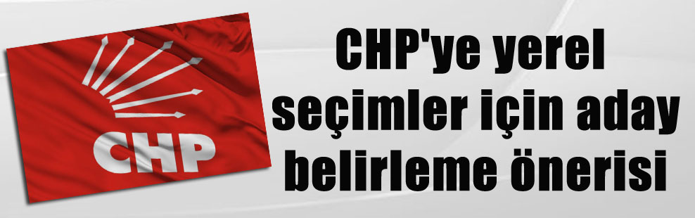 CHP’ye yerel seçimler için aday belirleme önerisi