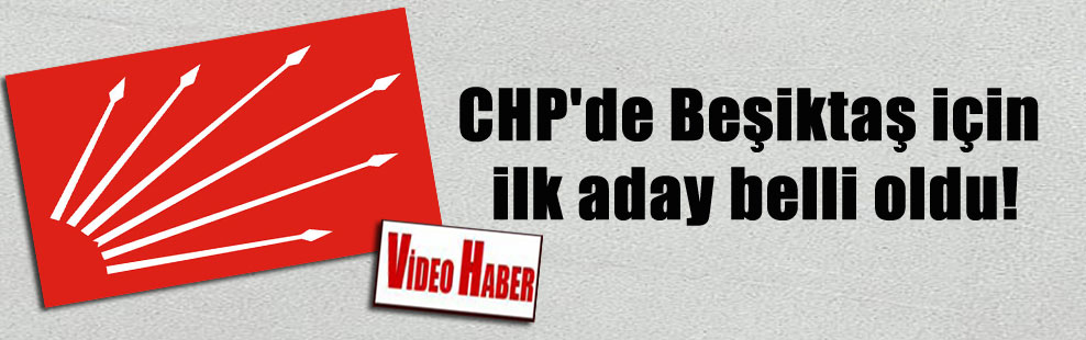 CHP’de Beşiktaş için ilk aday belli oldu!