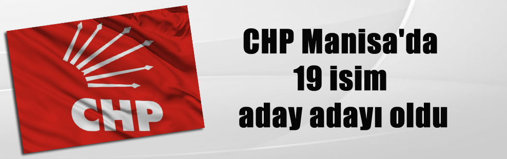 CHP Manisa’da 19 isim aday adayı oldu