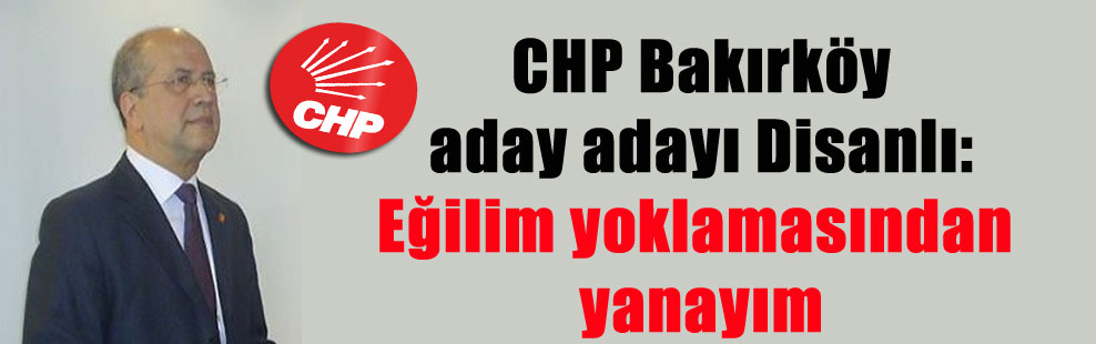 CHP Bakırköy aday adayı Disanlı: Eğilim yoklamasından yanayım