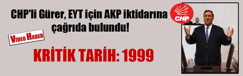CHP’li Gürer, EYT için AKP iktidarına çağrıda bulundu!