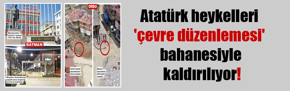 Atatürk heykelleri ‘çevre düzenlemesi’ bahanesiyle kaldırılıyor!
