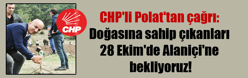 CHP’li Polat’tan çağrı: Doğasına sahip çıkanları 28 Ekim’de Alaniçi’ne bekliyoruz!