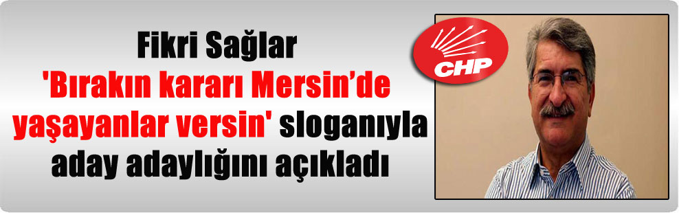 Fikri Sağlar ‘Bırakın kararı Mersin’de yaşayanlar versin’ sloganıyla aday adaylığını açıkladı