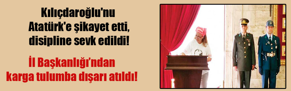 Kılıçdaroğlu’nu Atatürk’e şikayet etti, disipline sevk edildi!