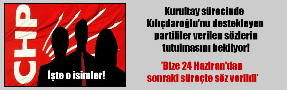Kurultay sürecinde Kılıçdaroğlu’nu destekleyen partililer verilen sözlerin tutulmasını bekliyor!