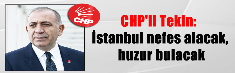 CHP’li Tekin: İstanbul nefes alacak, huzur bulacak
