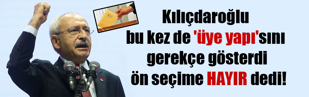 Kılıçdaroğlu bu kez de ‘üye yapı’sını gerekçe gösterdi ön seçime HAYIR dedi!