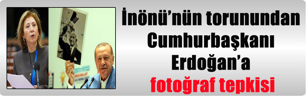 İnönü’nün torunundan Cumhurbaşkanı Erdoğan’a fotoğraf tepkisi