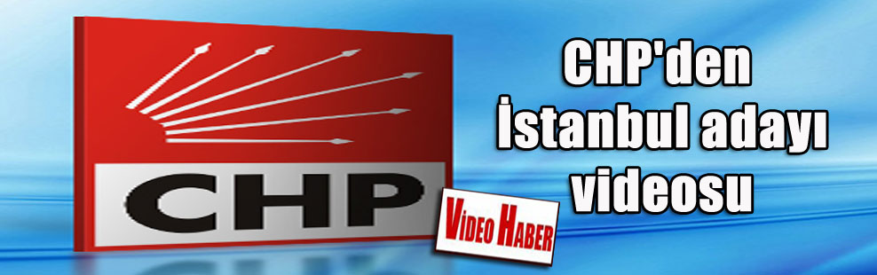 CHP’den İstanbul adayı videosu