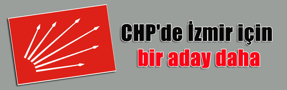 CHP’de İzmir için bir aday daha