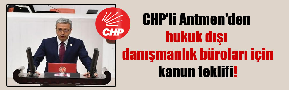 CHP’li Antmen’den hukuk dışı danışmanlık büroları için kanun teklifi!