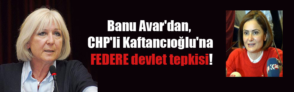 Banu Avar’dan, CHP’li Kaftancıoğlu’na FEDERE devlet tepkisi!