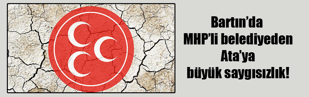 Bartın’da MHP’li belediyeden Ata’ya büyük saygısızlık!