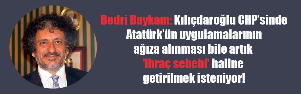 Bedri Baykam: Kılıçdaroğlu CHP’sinde Atatürk’ün uygulamalarının ağıza alınması bile artık ‘ihraç sebebi’ haline getirilmek isteniyor!