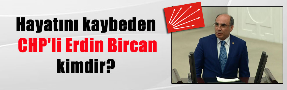 Hayatını kaybeden CHP’li Erdin Bircan kimdir?