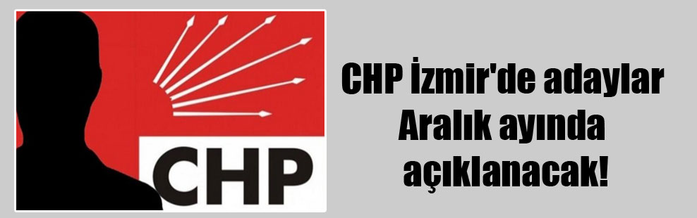 CHP İzmir’de adaylar Aralık ayında açıklanacak!
