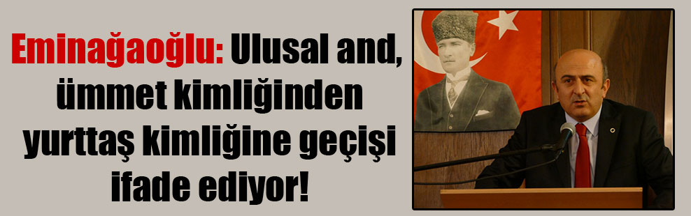Eminağaoğlu: Ulusal and, ümmet kimliğinden yurttaş kimliğine geçişi ifade ediyor!