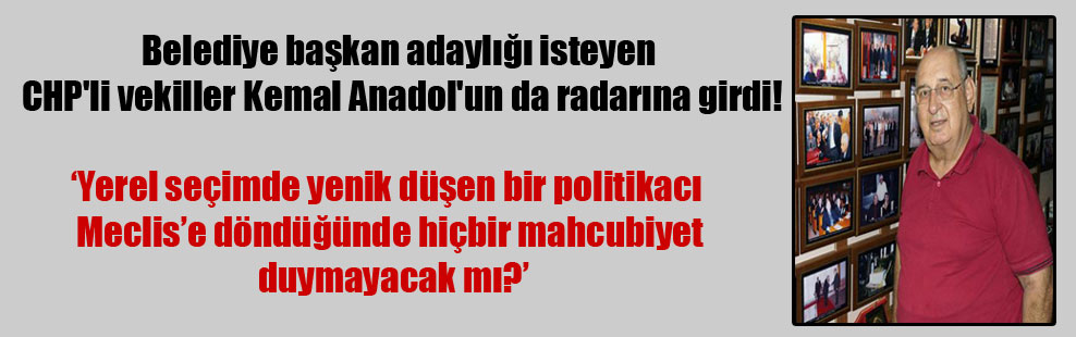 Belediye başkan adaylığı isteyen CHP’li vekiller Kemal Anadol’un da radarına girdi!
