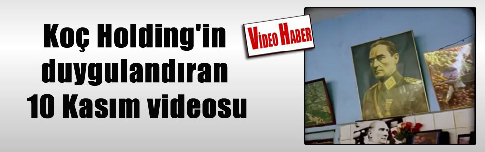 Koç Holding’in duygulandıran 10 Kasım videosu