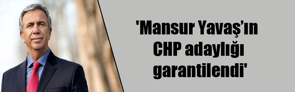 ‘Mansur Yavaş’ın CHP adaylığı garantilendi’