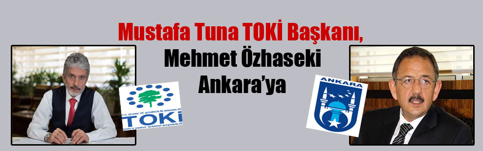 Mustafa Tuna TOKİ Başkanı, Mehmet Özhaseki Ankara’ya