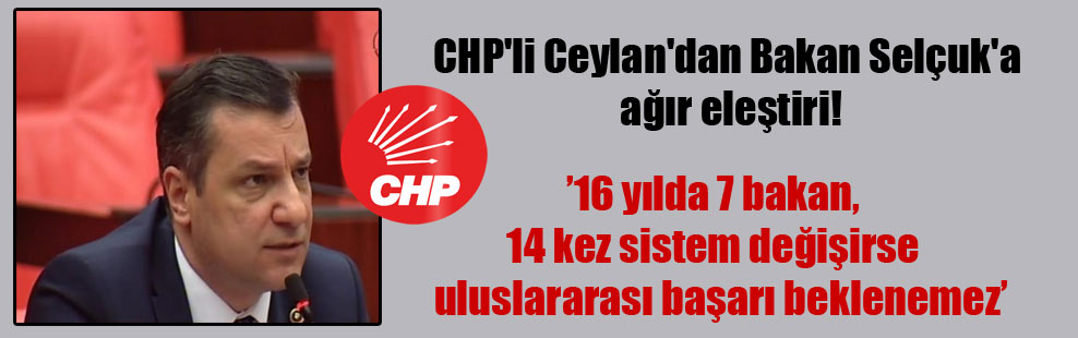 CHP’li Ceylan’dan Bakan Selçuk’a ağır eleştiri!