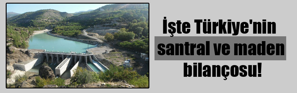 İşte Türkiye’nin santral ve maden bilançosu!