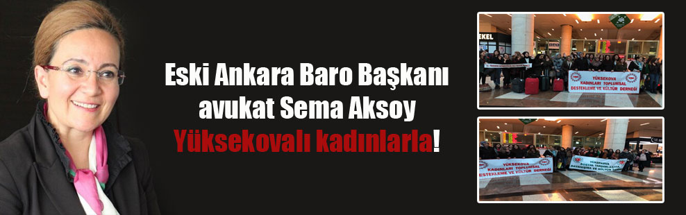 Eski Ankara Baro Başkanı avukat Sema Aksoy Yüksekovalı kadınlarla!