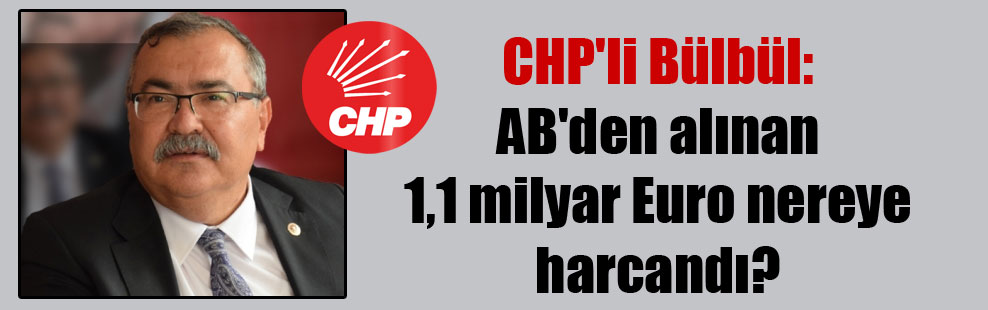 CHP’li Bülbül: AB’den alınan 1,1 milyar Euro nereye harcandı?
