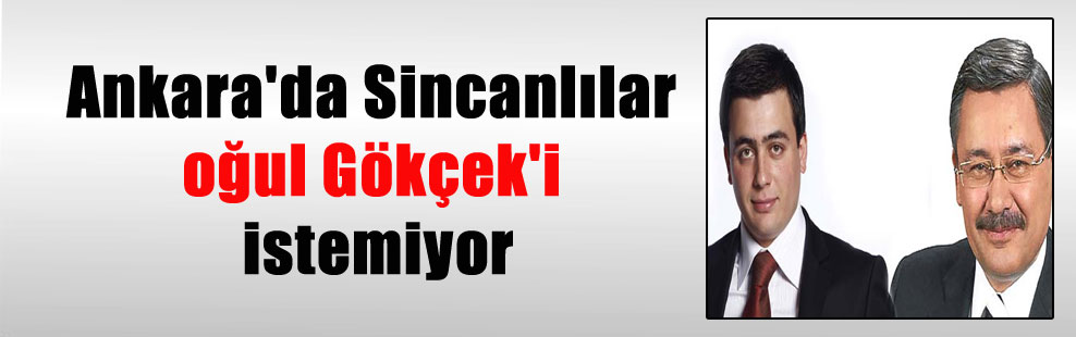 Ankara’da Sincanlılar oğul Gökçek’i istemiyor