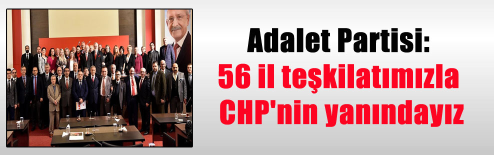 Adalet Partisi: 56 il teşkilatımızla CHP’nin yanındayız