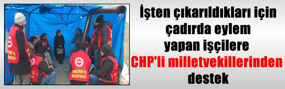 İşten çıkarıldıkları için çadırda eylem yapan işçilere CHP’li milletvekillerinden destek