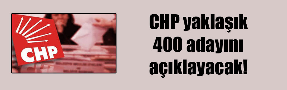 CHP yaklaşık 400 adayını açıklayacak!