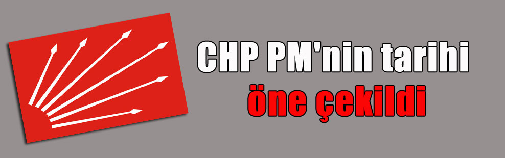 CHP PM’nin tarihi öne çekildi