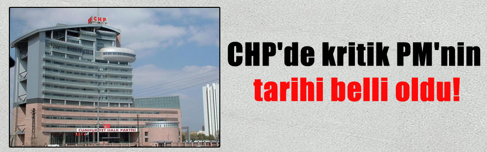 CHP’de kritik PM’nin tarihi belli oldu!