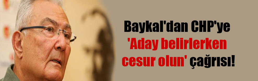 Baykal’dan CHP’ye ‘Aday belirlerken cesur olun’ çağrısı!